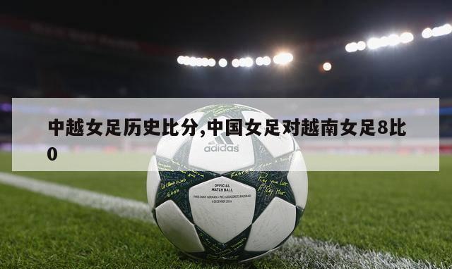中越女足历史比分,中国女足对越南女足8比0