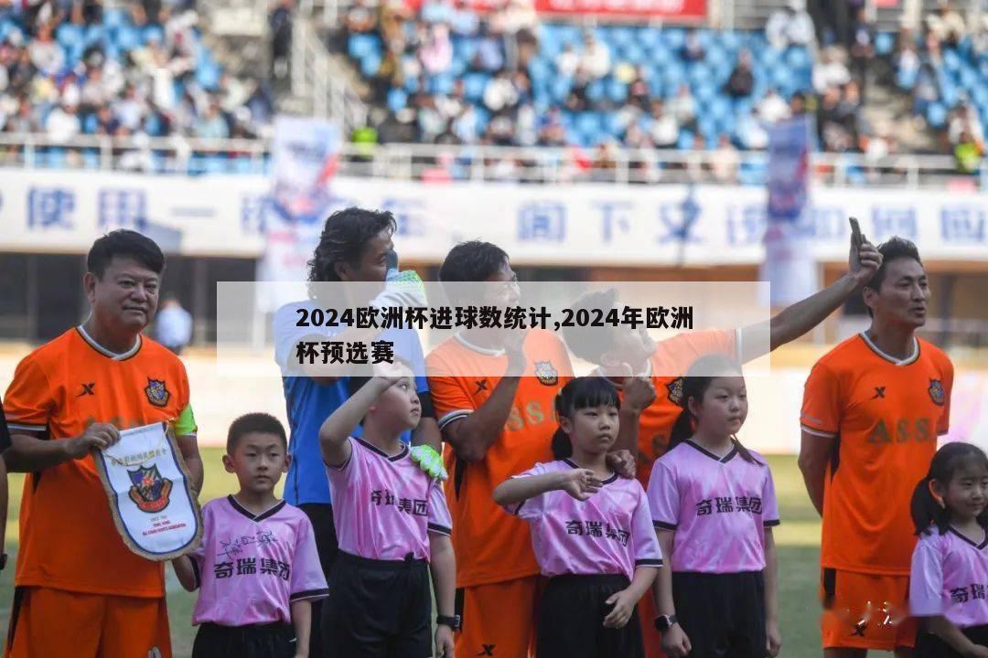 2024欧洲杯进球数统计,2024年欧洲杯预选赛