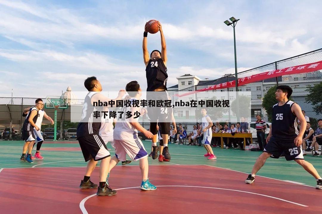 nba中国收视率和欧冠,nba在中国收视率下降了多少