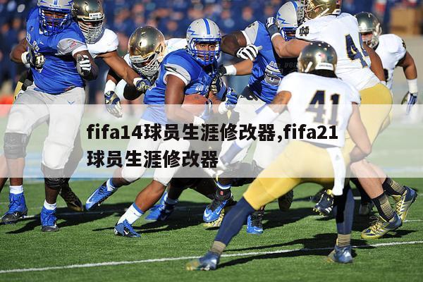 fifa14球员生涯修改器,fifa21球员生涯修改器