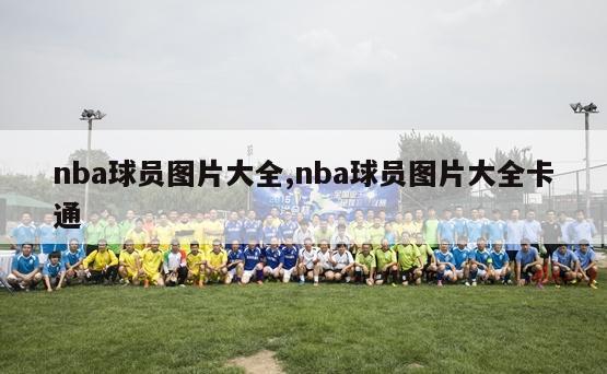 nba球员图片大全,nba球员图片大全卡通