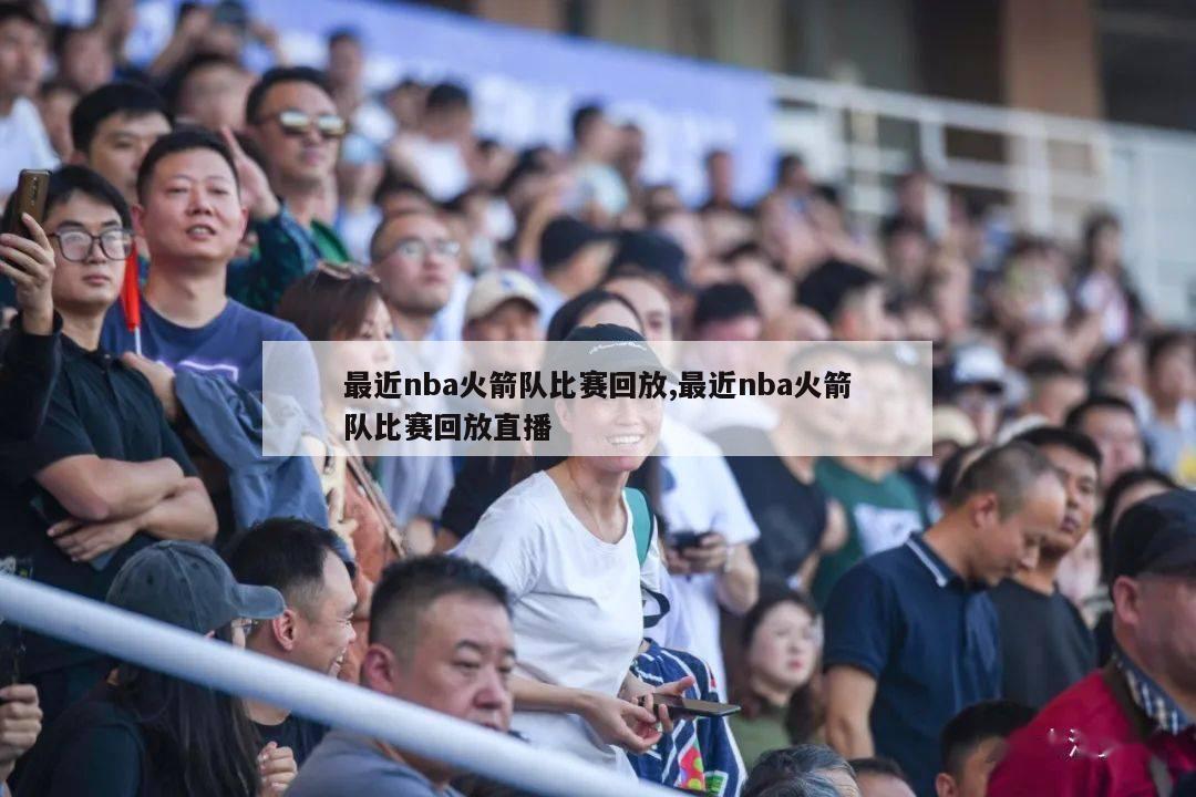 最近nba火箭队比赛回放,最近nba火箭队比赛回放直播