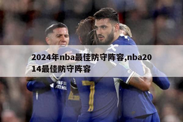 2024年nba最佳防守阵容,nba2014最佳防守阵容