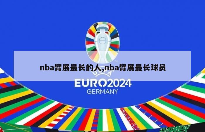 nba臂展最长的人,nba臂展最长球员