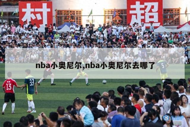 nba小奥尼尔,nba小奥尼尔去哪了