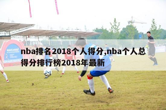 nba排名2018个人得分,nba个人总得分排行榜2018年最新