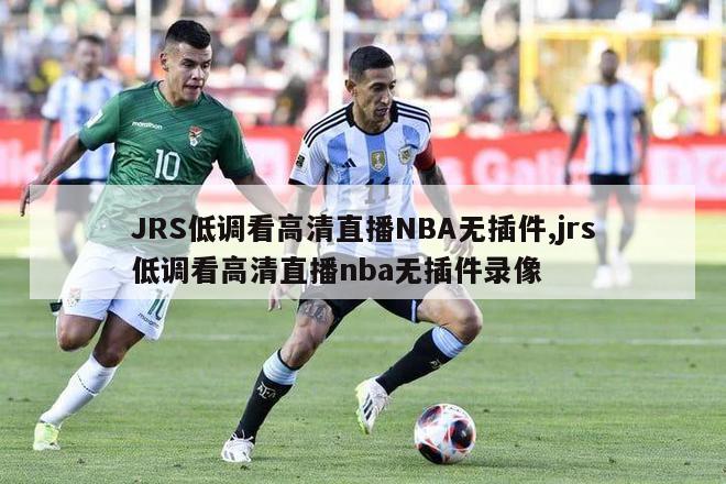 JRS低调看高清直播NBA无插件,jrs低调看高清直播nba无插件录像