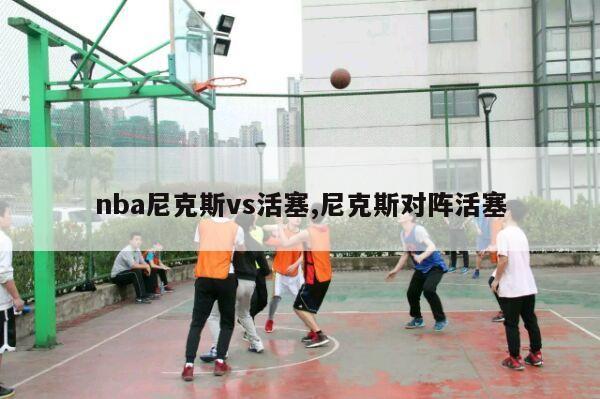 nba尼克斯vs活塞,尼克斯对阵活塞