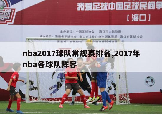 nba2017球队常规赛排名,2017年nba各球队阵容