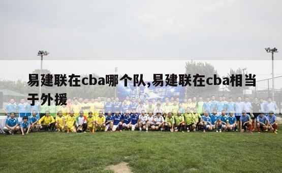 易建联在cba哪个队,易建联在cba相当于外援