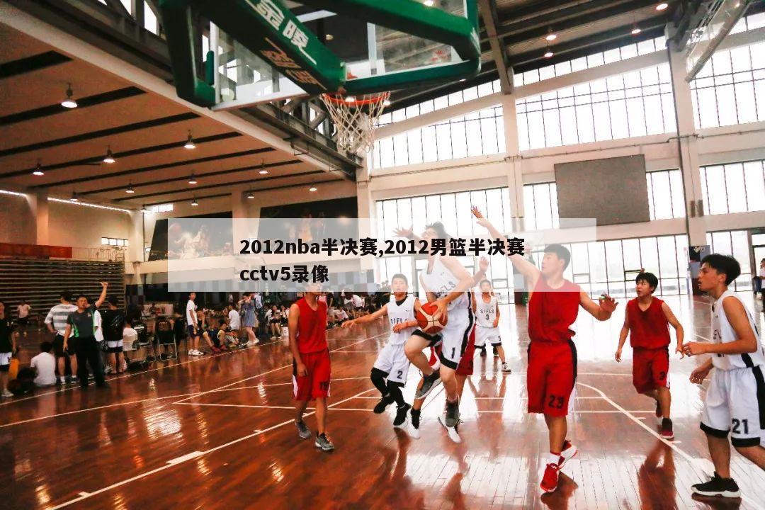 2012nba半决赛,2012男篮半决赛cctv5录像