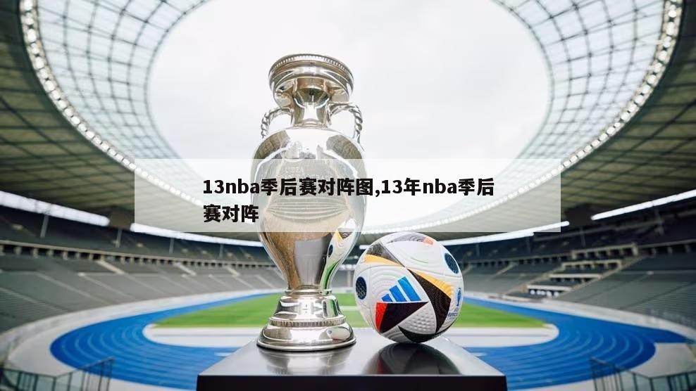 13nba季后赛对阵图,13年nba季后赛对阵